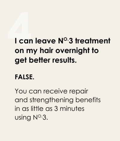 I can leave No.3 treatment on my hair overnight to get better results. False.
