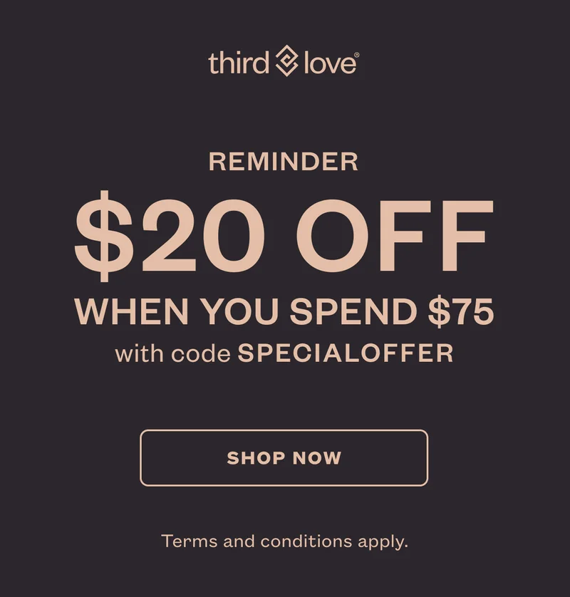 REMINDER Just for you: $20 off  when you spend $75 with code discount code. SHOP NOW. Terms and conditions apply.