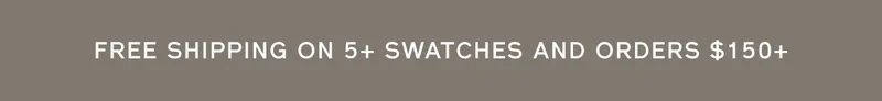 FREE SHIPPING ON 5+ SWATCHES AND ORDERS $150+