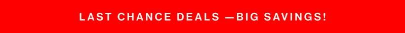 Last Chance Deals —Big Savings!
