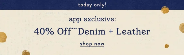 today only! app exclusive: 30% off denim and leather, shop now