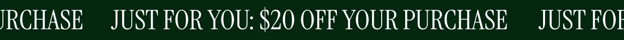 Just for you: $20 off your purchase