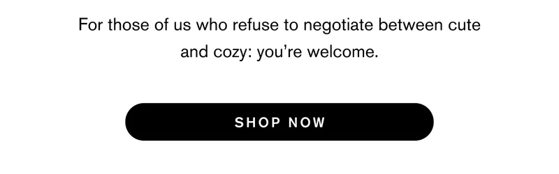 For those of us who refuse to negotiate between cute and cozy: you’re welcome.  Shop Now
