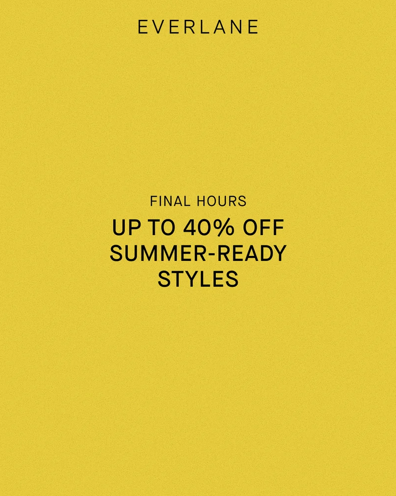 Everlane | Final Hours | Up to 40% Off Summer-Ready Styles
