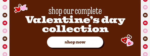 SHOP OUR COMPLETE VALENTINE'S DAY COLLECTION