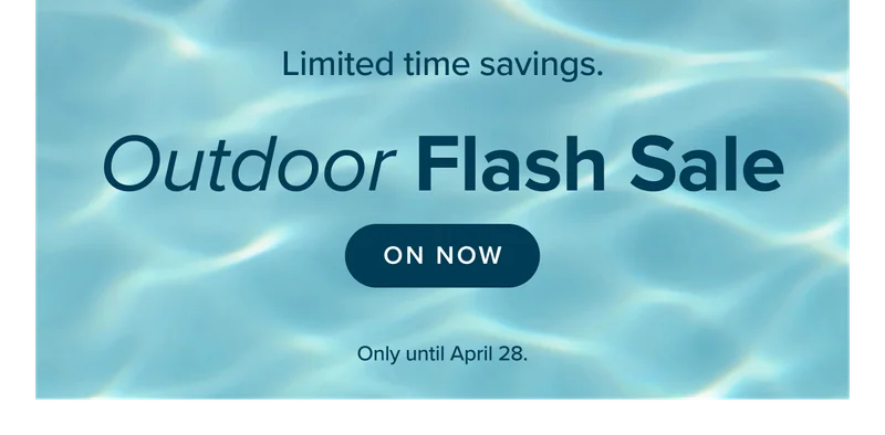 OUTDOOR FLASH SALE. STARTS TODAY, ENDS APRIL 28TH. SHOP NOW.