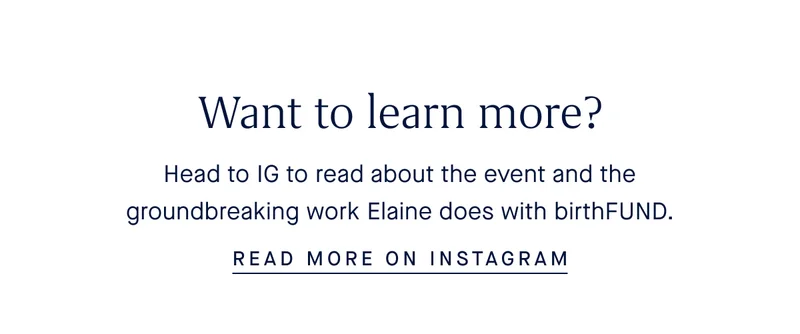 Want to learn more? Head to IG to read about the event and the groundbreaking work Elaine does with birthFUND. READ MORE ON INSTAGRAM