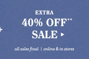 extra 40% off sale** all sales final online and in stores