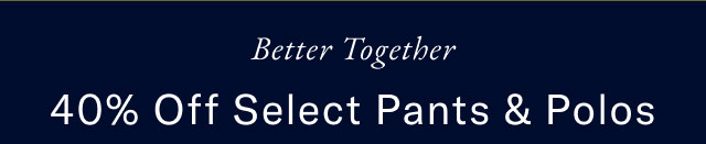 Better together 40% off select pants & polos