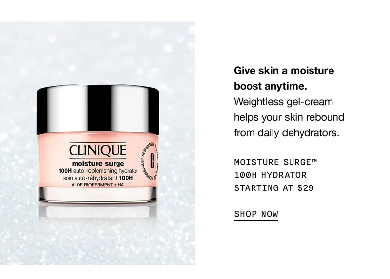 Give skin a moisture boost anytime. Weightless gel-cream helps your skin rebound from daily dehydrators. | MOISTURE SURGE™ 100H HYDRATOR STARTING AT $29 | SHOP NOW