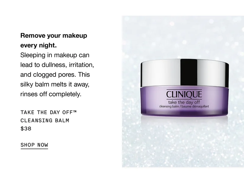 Remove your makeup every night. Sleeping in makeup can lead to dullness, irritation, and clogged pores. This silky balm melts it away, rinses off completely. | TAKE THE DAY OFF™ CHARCOAL CLEANSING BALM $38 | SHOP NOW