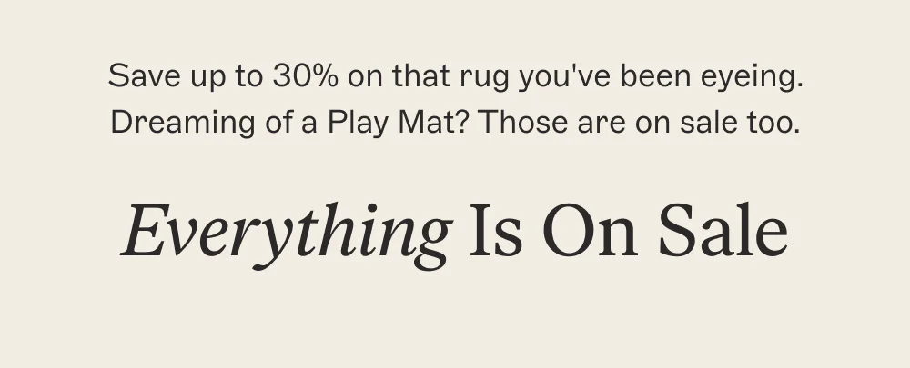 Save up to 30% on that rug you've been eyeing. Dreaming of a Play Mat? Those are on sale too.