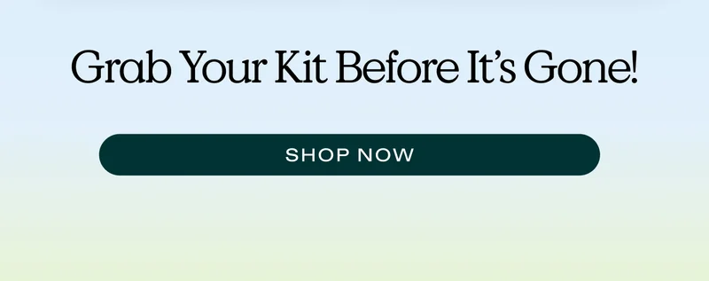 Grab your kit before it’s gone!  |  SHOP NOW