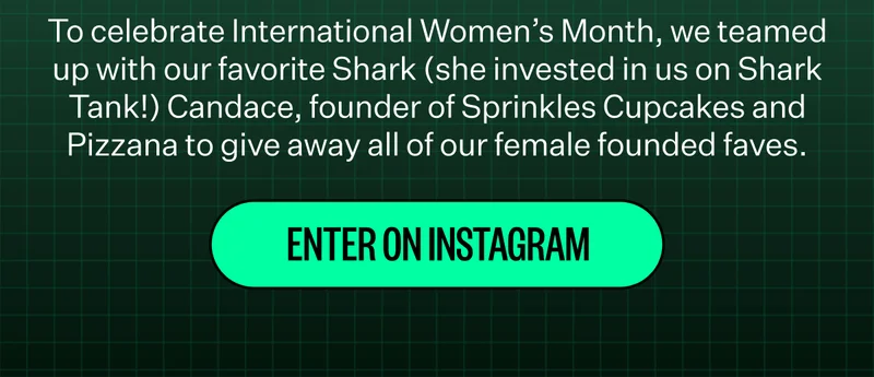 To celebrate International Women’s Month, we teamed up with our favorite Shark (she invested in us on Shark Tank!) Candace, founder of Sprinkles Cupcakes and Pizzana to give away all of our female founded faves. Enter on instagram