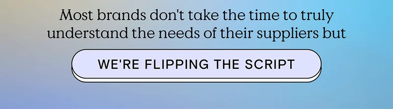 Most brands don't take the time to truly understand the needs of their suppliers but - WE'RE FLIPPING THE SCRIPT