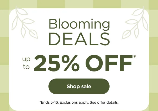 Blooming Deals-- up to 25% off* *Ends 5/16. Exclusions apply. See offer details.