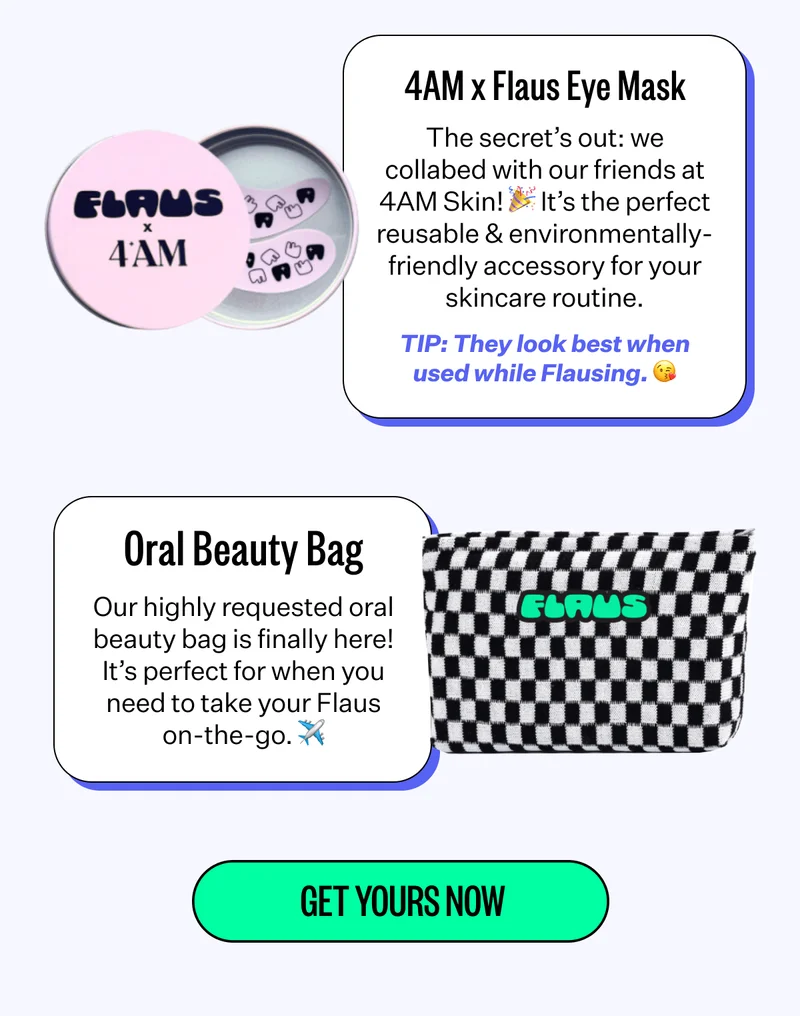 4AM x Flaus Eye Mask | The secret's out: We collabed with our friends at 4AM Skin! It's the perfect reusable & enironmentally-friendly accessory for your skincare routine. | TIP: They look best when used while Flausing. | Oral Beauty Bag | Our highly requested oral beauty bag is finally here! It's perfect for when you need to take your Flaus on-the-go. | Get your now