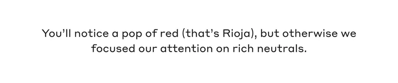 You'll notice a pop of red (that's Rioja), but otherwise we focused our attention on rich neutrals.