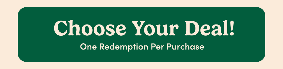 Choose Your Deal; One Redemption Per Purchase