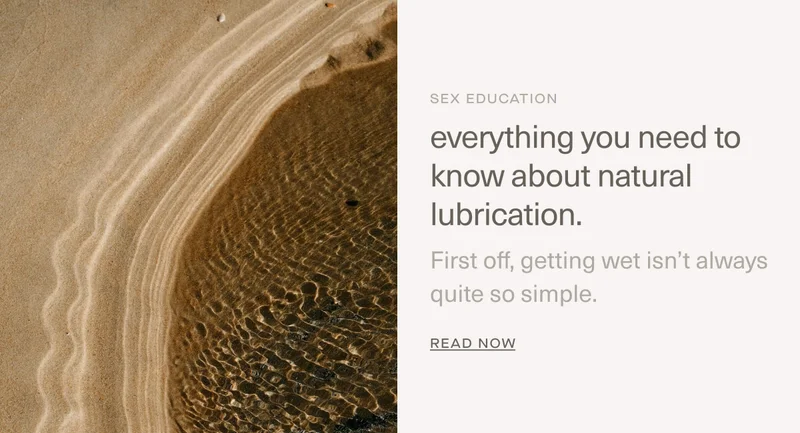 Sex Education | Everything you need to know about natural lubrication. | First off,&nbsp;getting wet isn’t always quite so simple. | Read Now