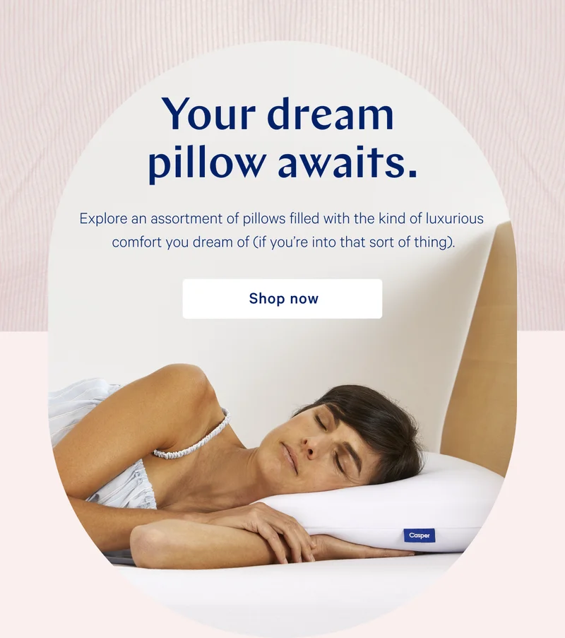 Your dream pillow awaits. >> Explore an assortment of pillows filled with the kind of luxurious comfort you dream of (if you’re into that sort of thing). >> Shop now >>