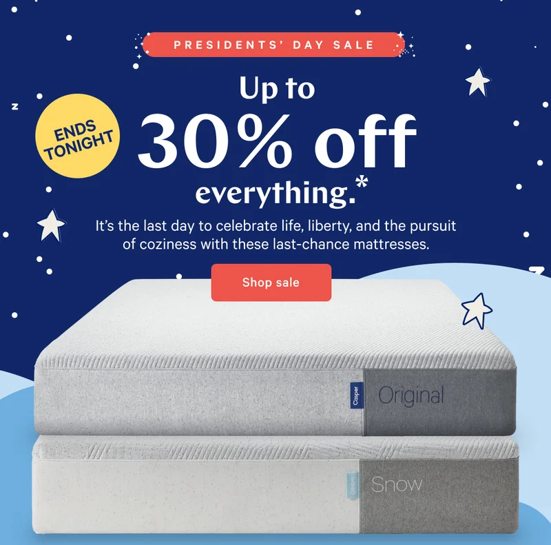PRESIDENTS’ DAY SALE >> Up to 30% off everything.* >> It’s the last day to celebrate life, liberty, and the pursuit of coziness with these last-chance mattresses. >> Shop sale >>