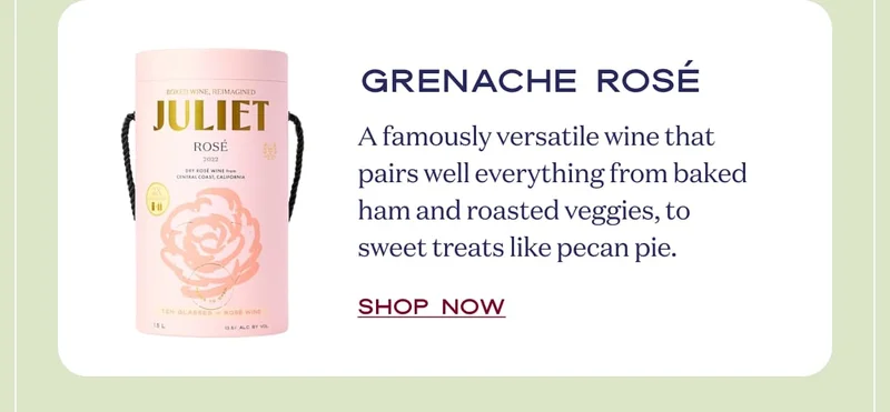 Rosé | A famously flexible wine that plays well with ham, cranberry, and goat cheese. | Shop now