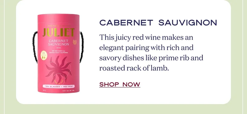 Cabernet Sauvignon | This bold red wine pairs well with rich and hearty dishes, like prime rib, roast beef, and aged cheeses. | Shop now