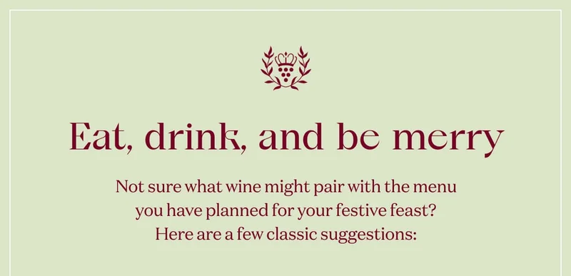 Eat, drink, and be merry | Not sure what wine might pair with the menu you have planned for your festive feast? Here are a few classic suggestions:
