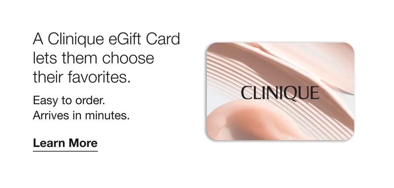 A Clinique eGift Card lets them choose their favorites. Easy to order. Arrives in minutes. | Learn More