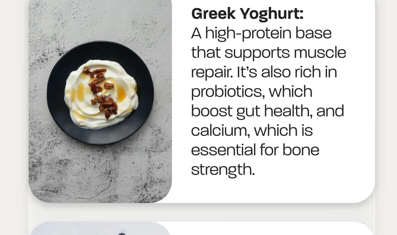 Greek Yoghurt:&nbsp;A high-protein base that supports muscle repair. It's also rich in probiotics, which boost gut health, and calcium, which is essential for bone strength.
