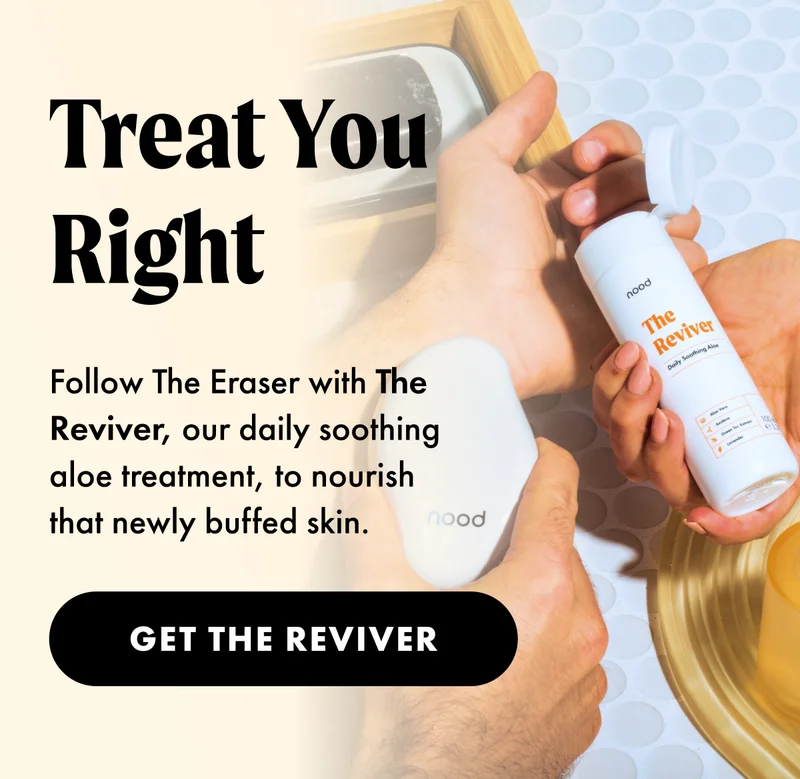 Treat you right. Follow The Eraser with The Reviver, our daily soothing aloe treatment, to nourish that newly buffed skin. Get Rhe Reviver.