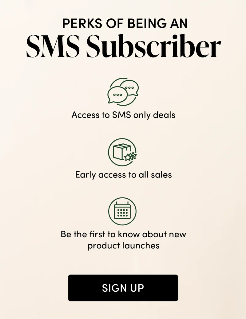 Perks of Being an SMS Subscriber  Access to SMS only deals Early access to all sales  Be the first to know about new product launches