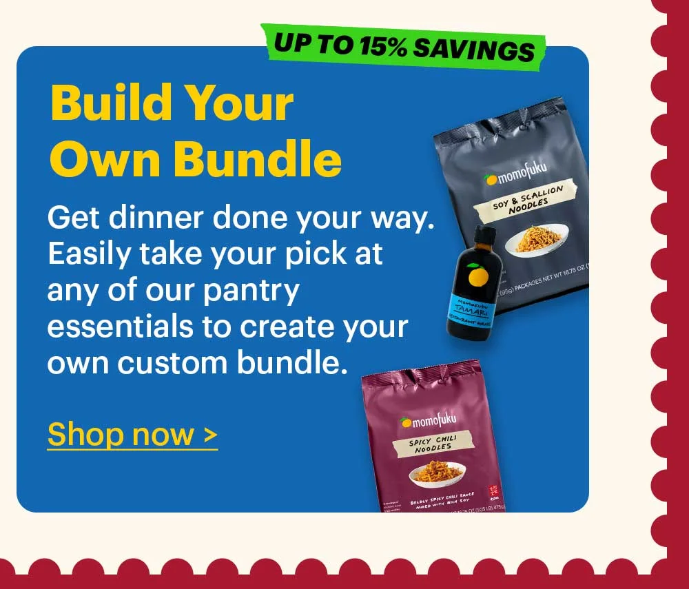 UP TO 15% SAVINGS. Build-Your-Own Bundle Plan ahead and get all of the Momofuku Goods you need to cook for Mom.  Shop now >