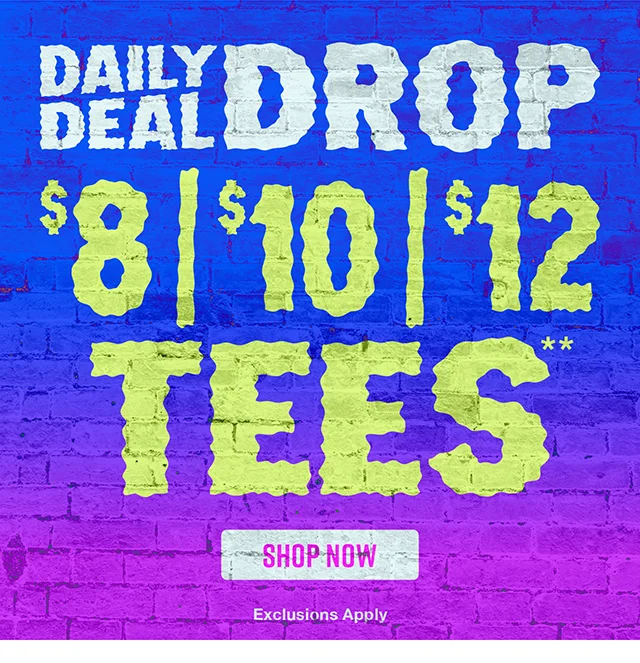 Daily Deal Drop. 8 Dollar, 10 Dollar, and 12 Dollar Tees. Exclusions Apply. Shop Now