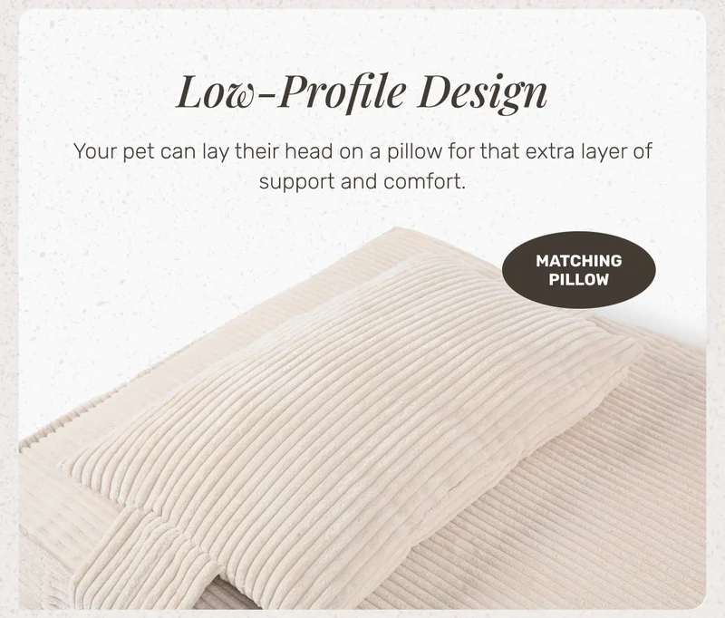 Low-Profile Design • Your pet can lay their head on a pillow for that extra layer of support and comfort