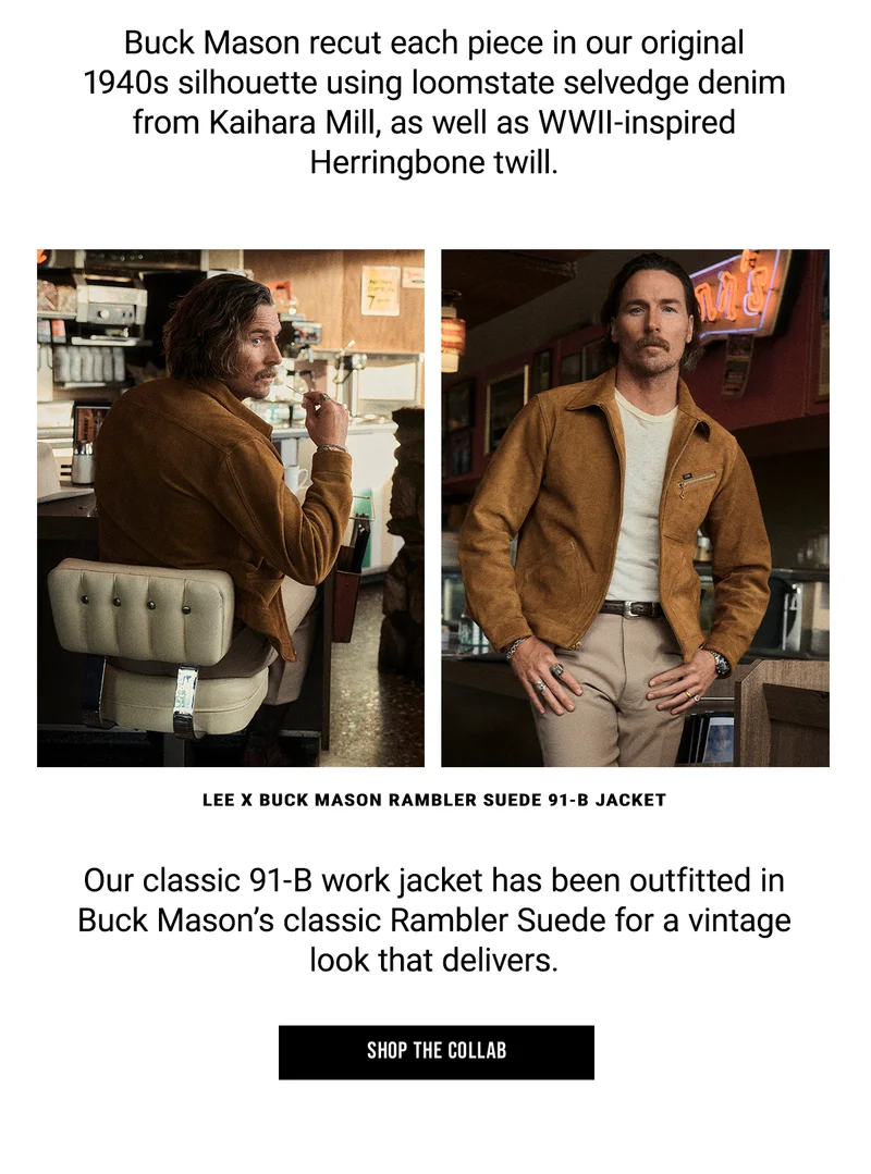 Buck Mason recut each piece in our original  1940s silhouette using loomstate selvedge denim  from Kaihara Mill, as well as WWII-inspired  Herringbone twill. Lee x Buck Mason rambler suede 91-b jacket. Our classic 91-B work jacket has been outfitted in  Buck Mason’s classic Rambler Suede for a vintage  look that delivers. Shop the collab