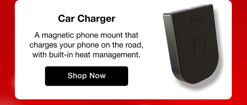 Car Charger A magnetic phone mount that charges your phone on the road, with built-in heat management.
