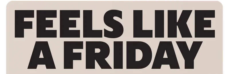 FEELS LIKE A FRIDAY