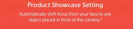 Product Showcase Setting |  Automatically shift focus from your face to any object placed in front of the camera.(2)