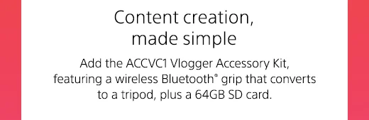 Content creation, made simple | Add the ACCVC1 Vlogger Accessory Kit, featuring a wireless Bluetooth(R) grip that converts to a tripod, plus a 64GB SD card.