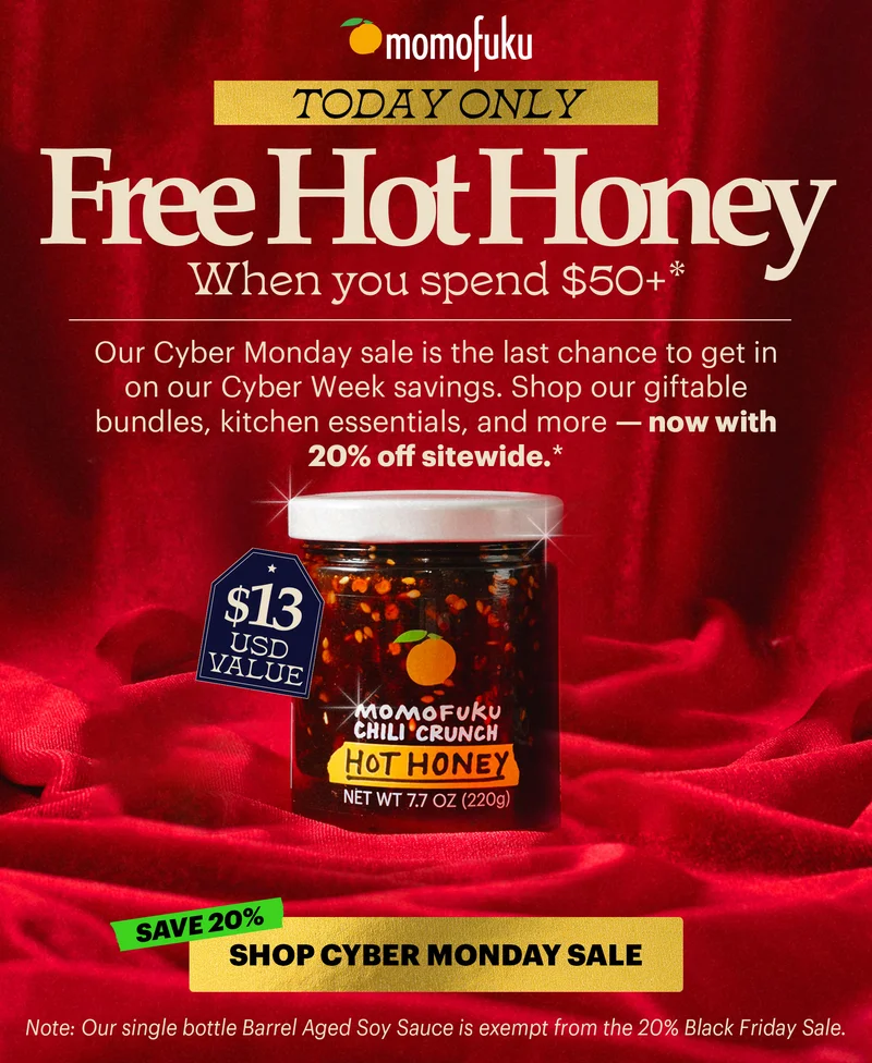 Header: FREE HOT HONEY ($13 USD Value) WHEN YOU SPEND $50+*  Sub-header: Our Cyber Monday sale is the last chance to get in on our Cyber Week savings. Shop our giftable bundles, kitchen essentials, and more — now with 20% off sitewide.*   CTA: SHOP CYBER MONDAY SALE. SAVE 20%   Note: Our single bottle Barrel Aged Soy Sauce is exempt from the 20% Black Friday Sale.
