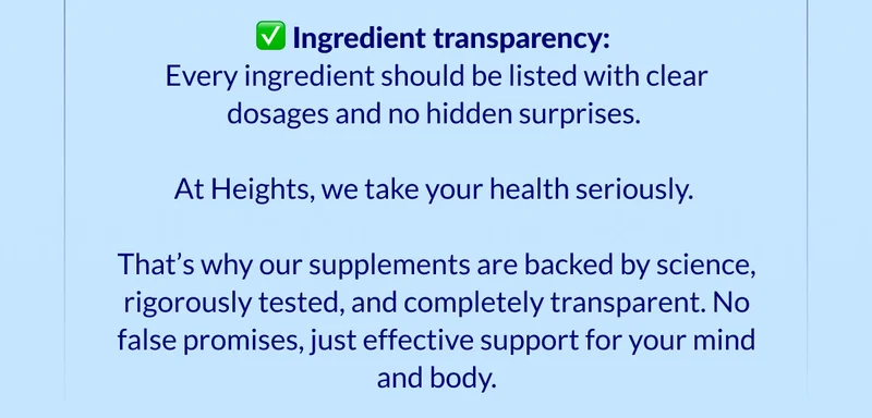 ✅ Ingredient transparency:  Every ingredient should be listed with clear dosages and no hidden surprises.