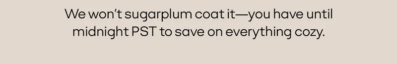 We won't sugarplum coat it—you have until midnight PST to save on everything cozy.