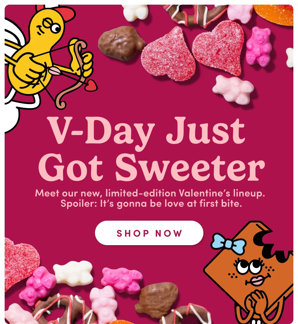 V-Day Just Got Sweeter Meet our new, limited-edition Valentine's lineup. Spoiler: It's gonna be love at first bite; Shop now