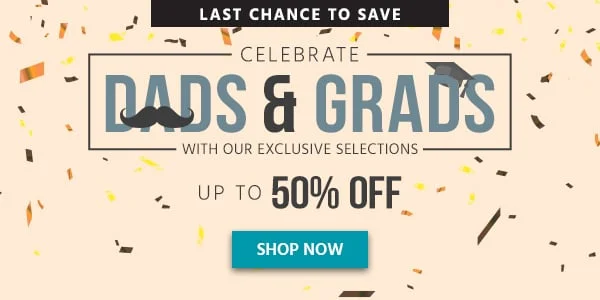 Celebrate Dads and Grads! Up to 50% off With our Exclusive Selections Shop Now
