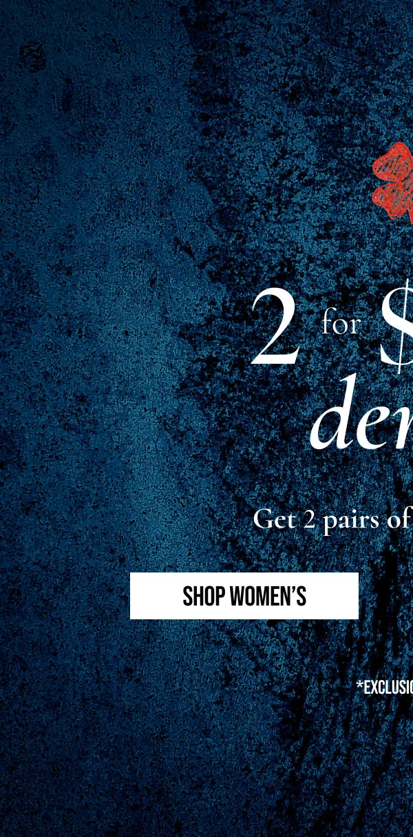 2 for $100 | denim | Get 2 pairs of jeans for $100 | SHOP WOMEN'S | *EXCLUSIONS APPLY.
