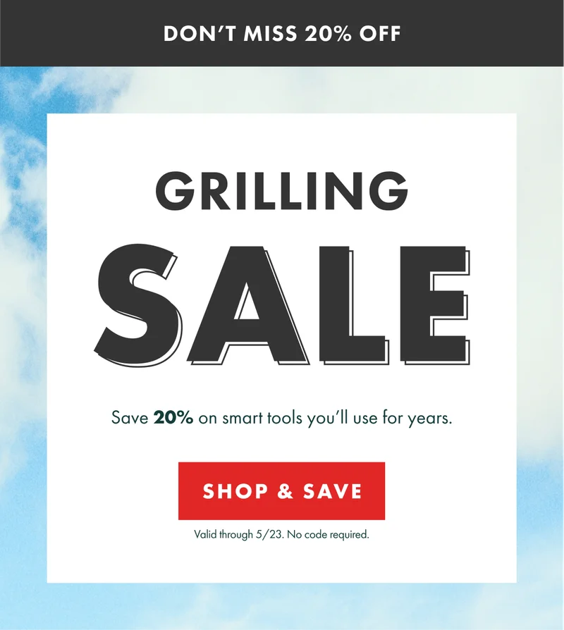 GRILLING SALE. Save 20% on smart tools you'll use for years. Valid through 5/23. No code required. | SHOP & SAVE
