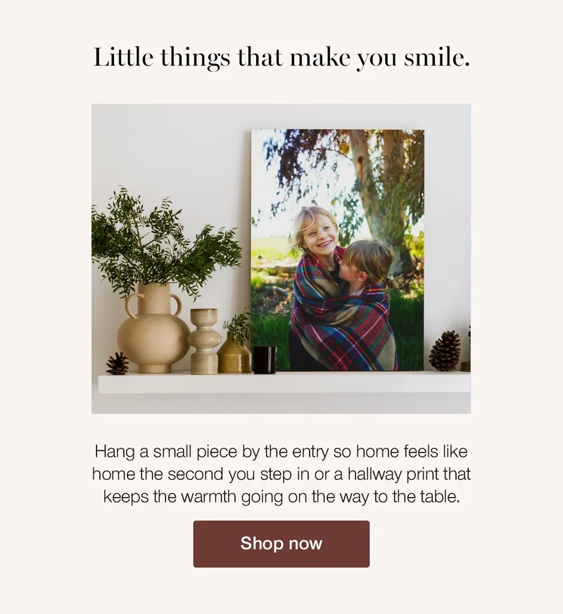 Little things that make you smile. Hang a small piece by the entry so home feels like home the second you step in or a hallway print that keeps the warmth going on the way to the table.