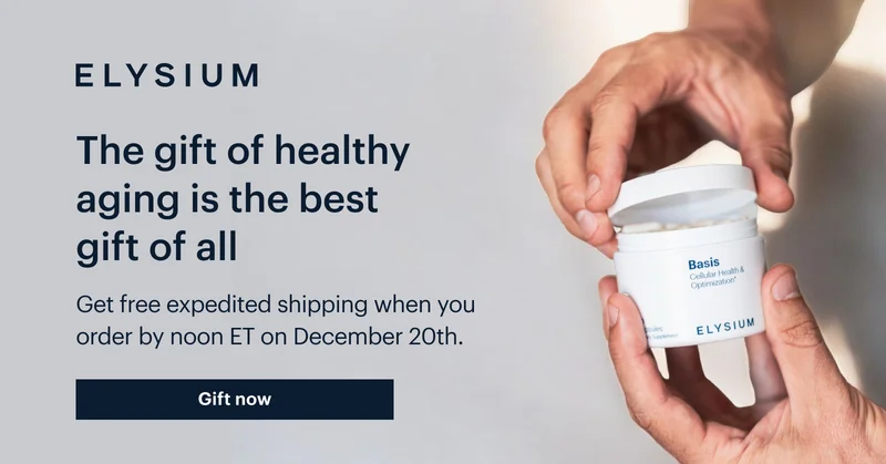 ELYSIUM | The gift of healthy aging is the best gift of all | Get free expedited shipping when you order by noon ET on December 20th. | Gift now
